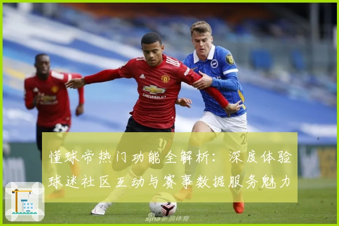 懂球帝热门功能全解析：深度体验球迷社区互动与赛事数据服务魅力