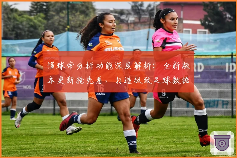 懂球帝分析功能深度解析：全新版本更新抢先看，打造极致足球数据体验