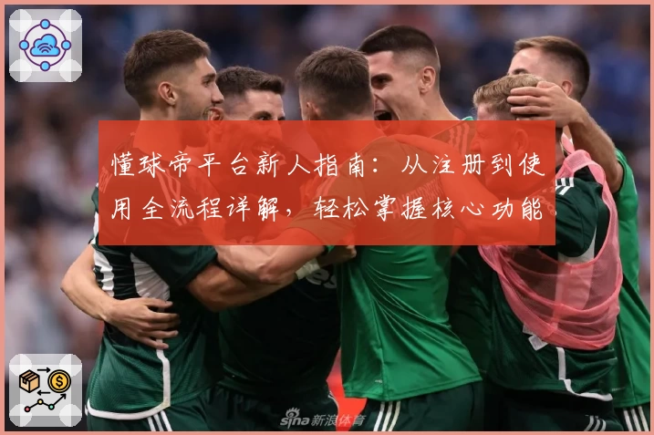 懂球帝平台新人指南：从注册到使用全流程详解，轻松掌握核心功能