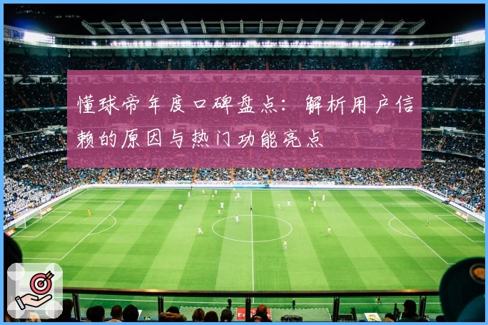 懂球帝年度口碑盘点：解析用户信赖的原因与热门功能亮点