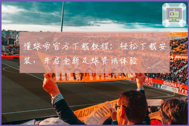 懂球帝官方下载教程：轻松下载安装，开启全新足球资讯体验