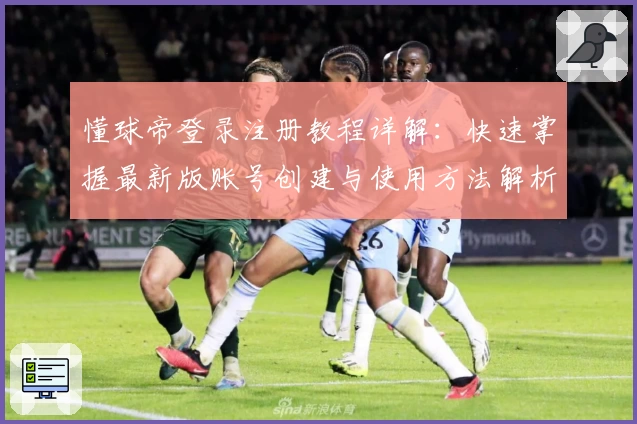 懂球帝登录注册教程详解：快速掌握最新版账号创建与使用方法解析