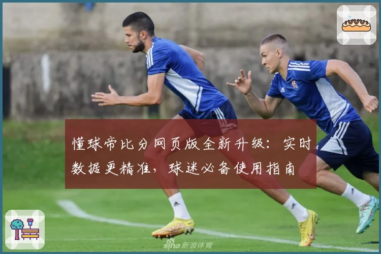 懂球帝比分网页版全新升级:实时数据更精准,球迷必备使用指南