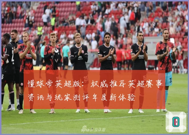 懂球帝英超版：权威推荐英超赛事资讯与玩家测评年度新体验