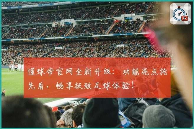 懂球帝官网全新升级:功能亮点抢先看,畅享极致足球体验!