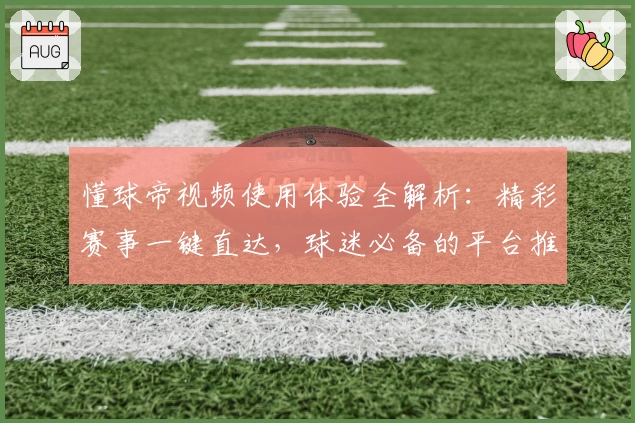 懂球帝视频使用体验全解析:精彩赛事一键直达,球迷必备的平台推荐