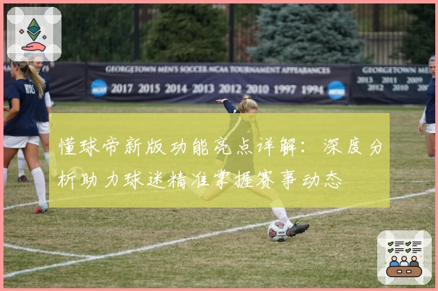 懂球帝新版功能亮点详解：深度分析助力球迷精准掌握赛事动态