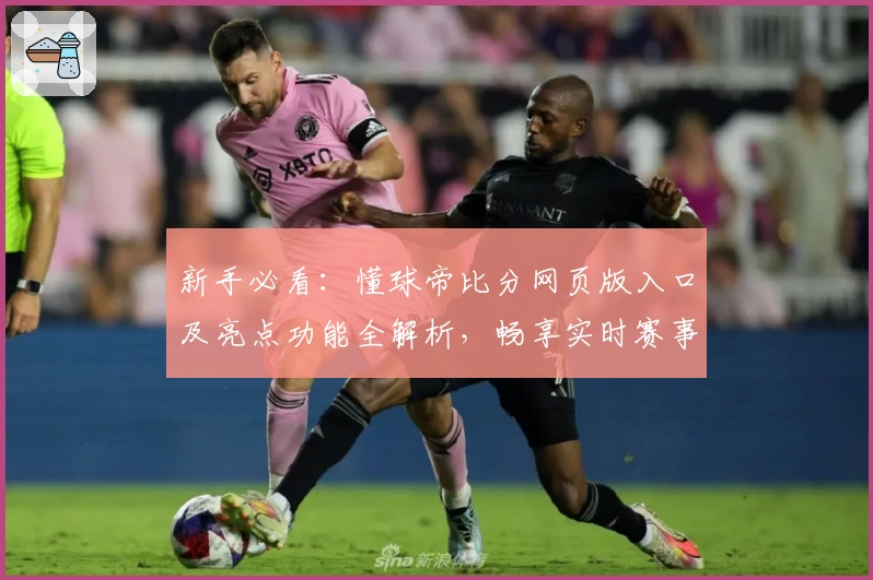 新手必看：懂球帝比分网页版入口及亮点功能全解析，畅享实时赛事数据与精彩体验
