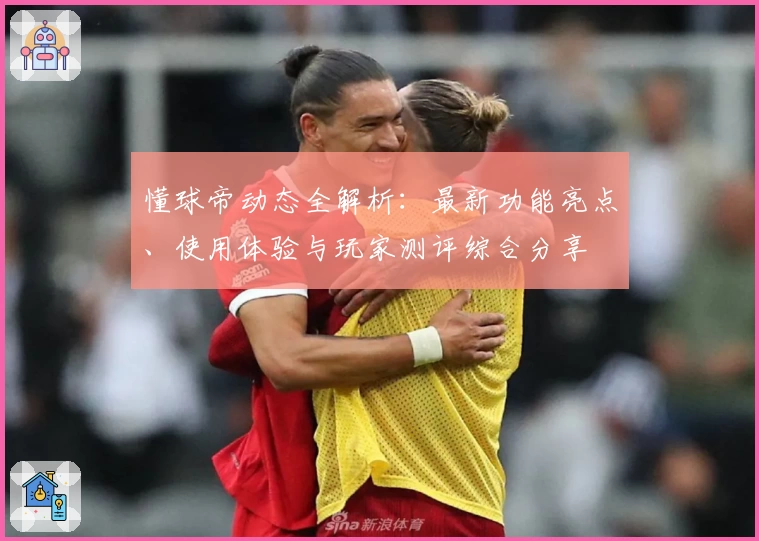 懂球帝动态全解析：最新功能亮点、使用体验与玩家测评综合分享