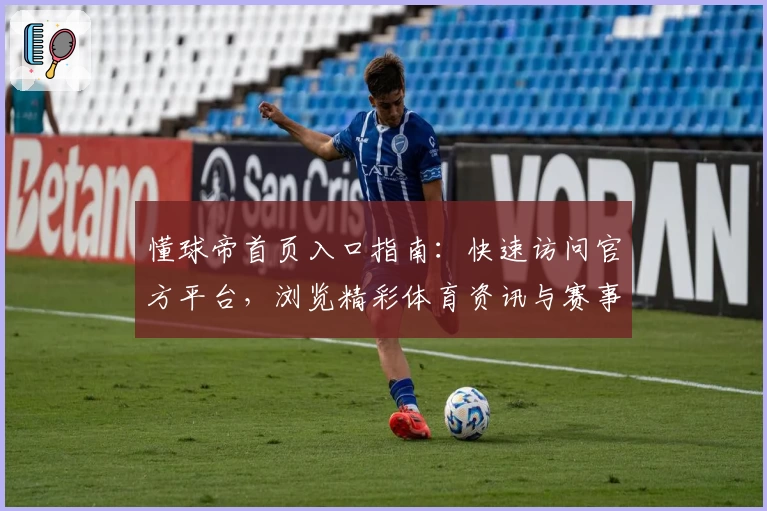 懂球帝首页入口指南:快速访问官方平台,浏览精彩体育资讯与赛事动态