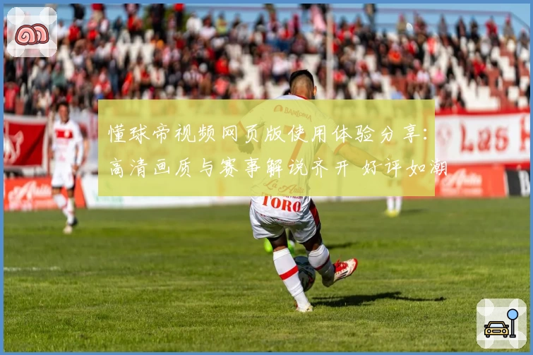 懂球帝视频网页版使用体验分享：高清画质与赛事解说齐开 好评如潮