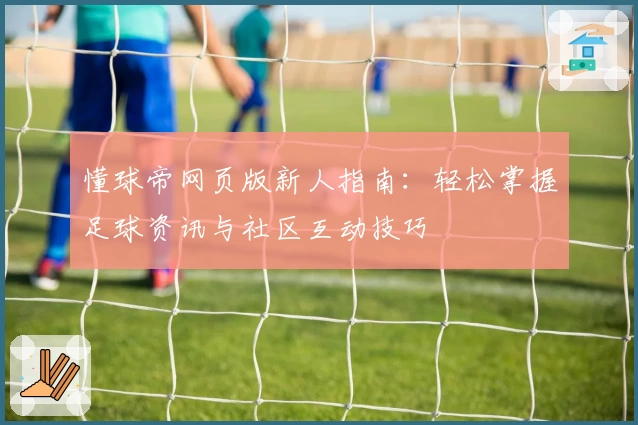 懂球帝网页版新人指南：轻松掌握足球资讯与社区互动技巧