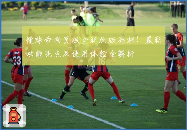 懂球帝网页版全新改版亮相！最新功能亮点及使用体验全解析