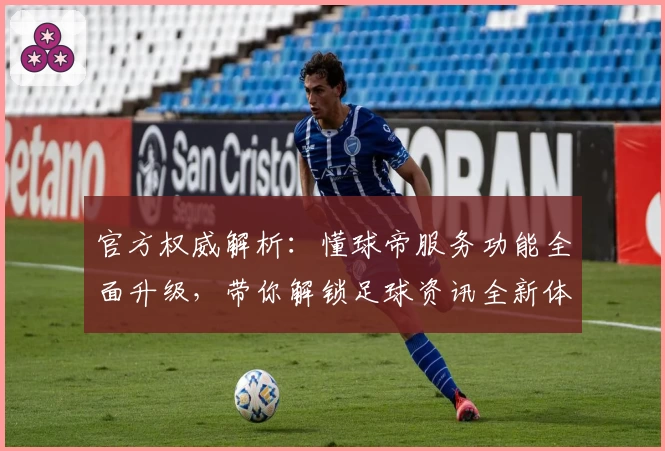 官方权威解析：懂球帝服务功能全面升级，带你解锁足球资讯全新体验