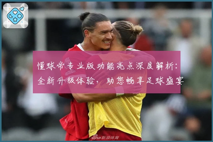 懂球帝专业版功能亮点深度解析：全新升级体验，助您畅享足球盛宴