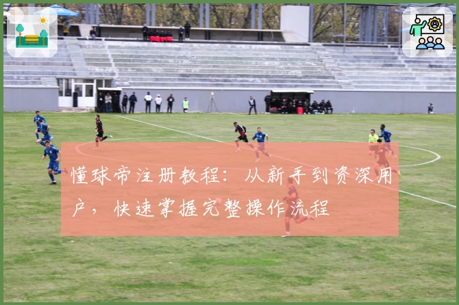 懂球帝注册教程：从新手到资深用户，快速掌握完整操作流程