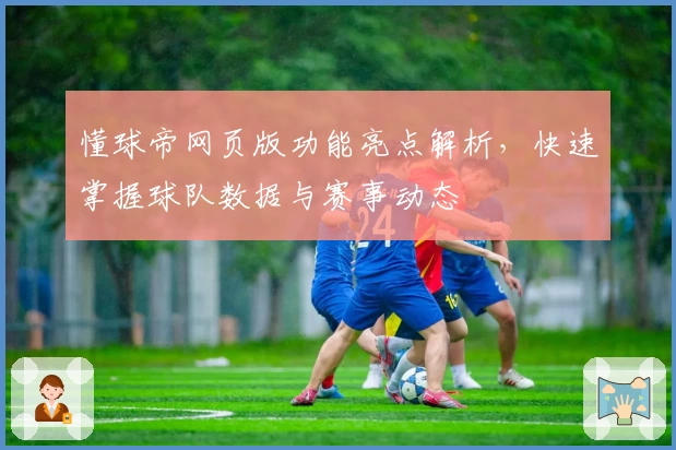 懂球帝网页版功能亮点解析，快速掌握球队数据与赛事动态