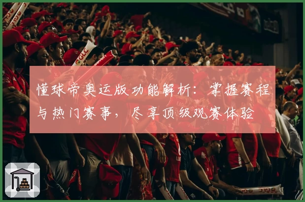 懂球帝奥运版功能解析：掌握赛程与热门赛事，尽享顶级观赛体验