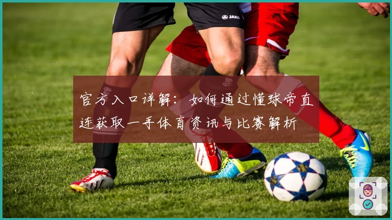 官方入口详解：如何通过懂球帝直连获取一手体育资讯与比赛解析