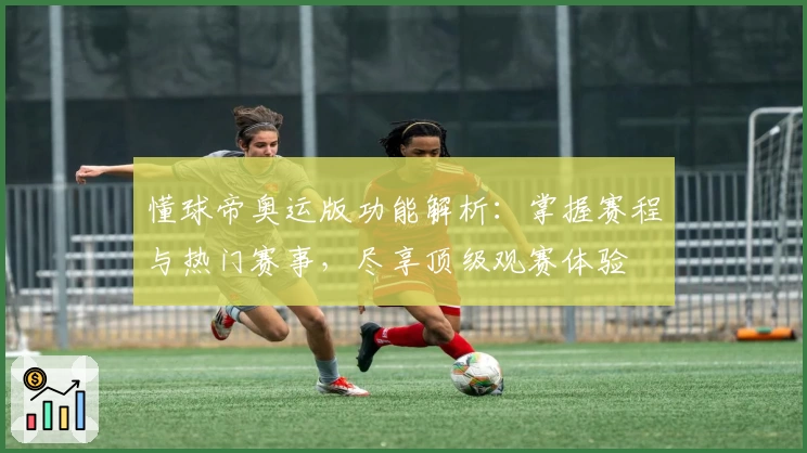 懂球帝奥运版功能解析：掌握赛程与热门赛事，尽享顶级观赛体验