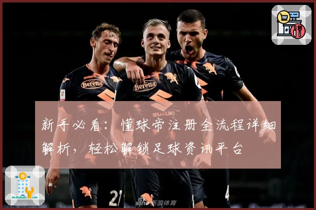 新手必看:懂球帝注册全流程详细解析,轻松解锁足球资讯平台