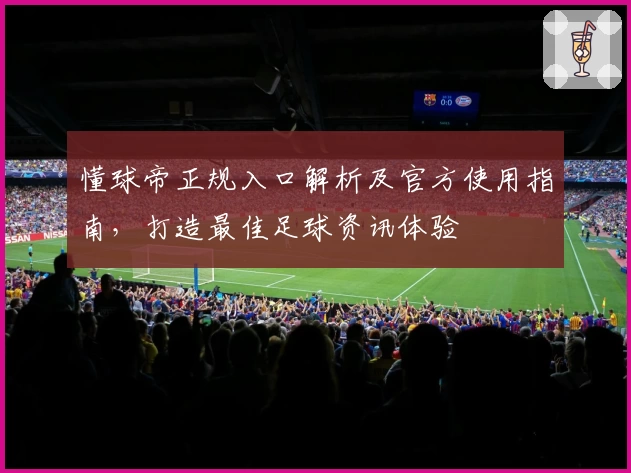 懂球帝正规入口解析及官方使用指南，打造最佳足球资讯体验