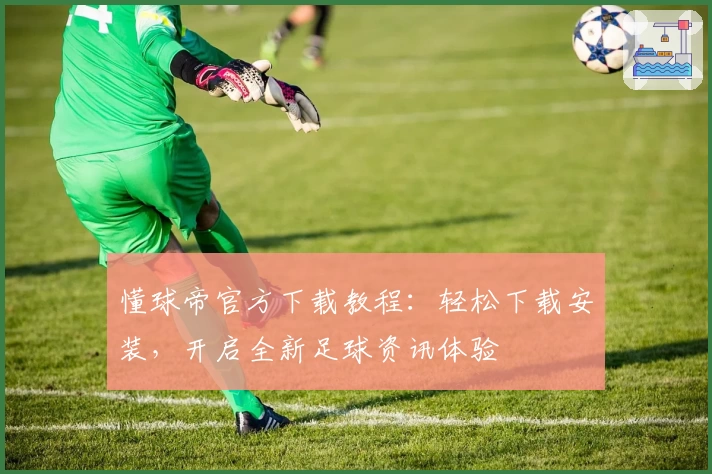 懂球帝官方下载教程：轻松下载安装，开启全新足球资讯体验