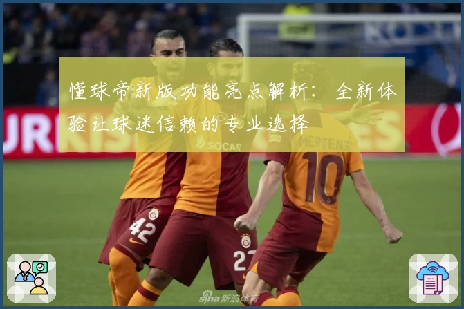 懂球帝新版功能亮点解析：全新体验让球迷信赖的专业选择