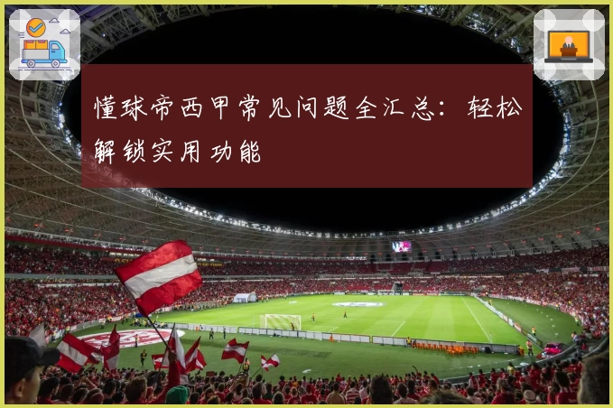 懂球帝西甲常见问题全汇总:轻松解锁实用功能