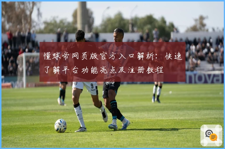 懂球帝网页版官方入口解析：快速了解平台功能亮点及注册教程