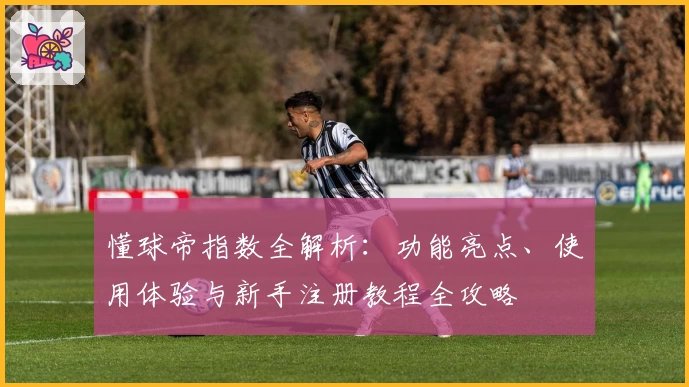 懂球帝指数全解析:功能亮点、使用体验与新手注册教程全攻略