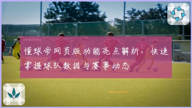 懂球帝网页版功能亮点解析，快速掌握球队数据与赛事动态