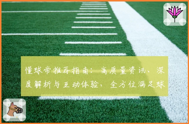 懂球帝推荐指南:高质量资讯、深度解析与互动体验,全方位满足球迷需求