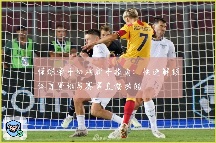 懂球帝手机端新手指南:快速解锁体育资讯与赛事直播功能