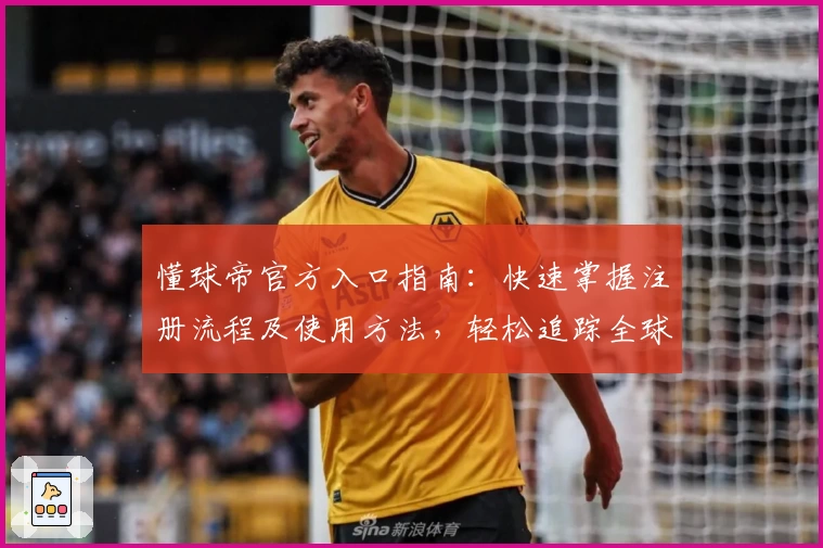 懂球帝官方入口指南：快速掌握注册流程及使用方法，轻松追踪全球足球资讯
