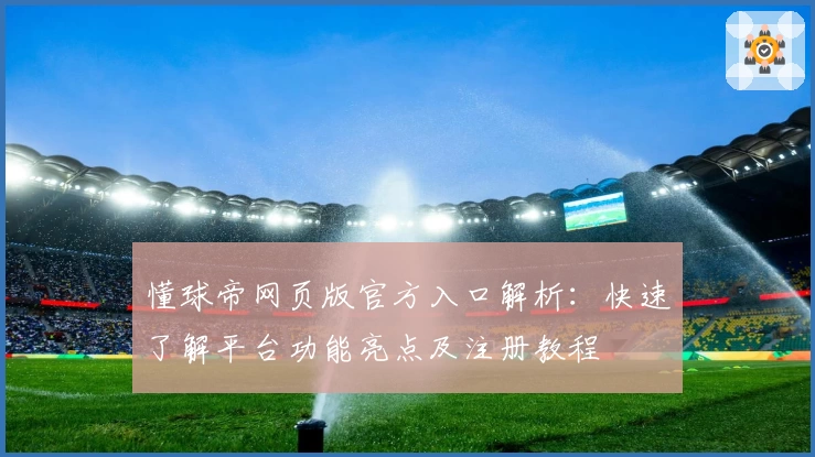 懂球帝网页版官方入口解析：快速了解平台功能亮点及注册教程