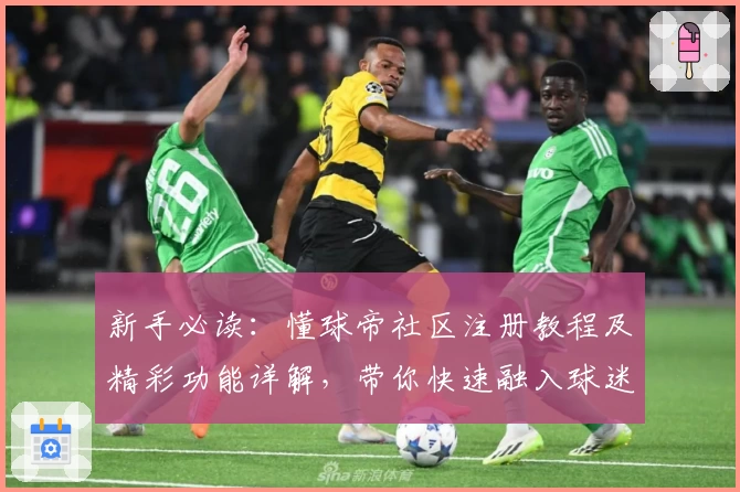 新手必读：懂球帝社区注册教程及精彩功能详解，带你快速融入球迷阵营