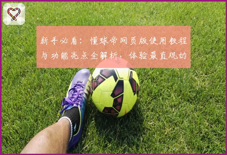 新手必看：懂球帝网页版使用教程与功能亮点全解析，体验最直观的足球资讯平台