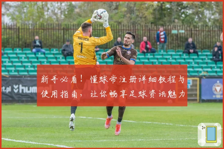 新手必看！懂球帝注册详细教程与使用指南，让你畅享足球资讯魅力