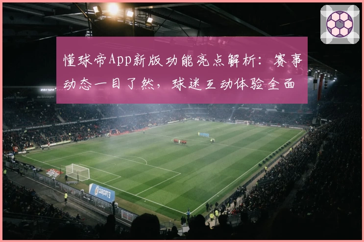懂球帝App新版功能亮点解析：赛事动态一目了然，球迷互动体验全面升级
