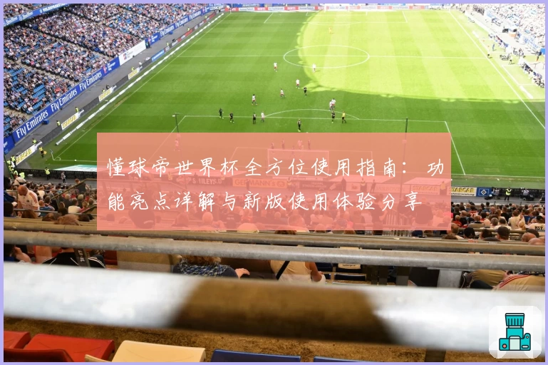 懂球帝世界杯全方位使用指南:功能亮点详解与新版使用体验分享