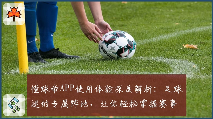 懂球帝APP使用体验深度解析：足球迷的专属阵地，让你轻松掌握赛事动态