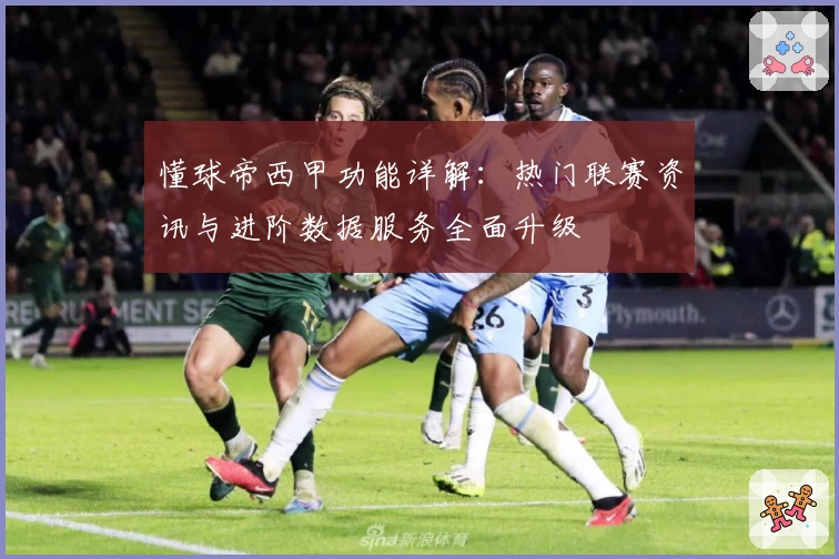 懂球帝西甲功能详解：热门联赛资讯与进阶数据服务全面升级