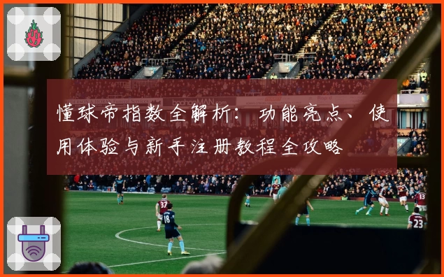 懂球帝指数全解析：功能亮点、使用体验与新手注册教程全攻略