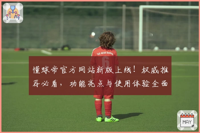 懂球帝官方网站新版上线!权威推荐必看,功能亮点与使用体验全面解析