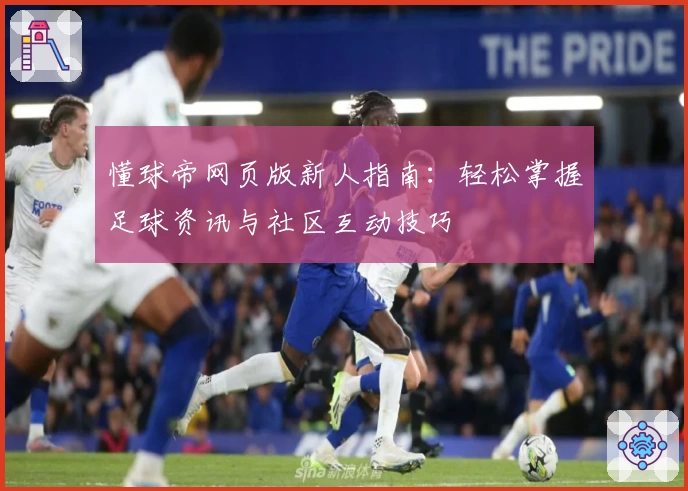 懂球帝网页版新人指南：轻松掌握足球资讯与社区互动技巧