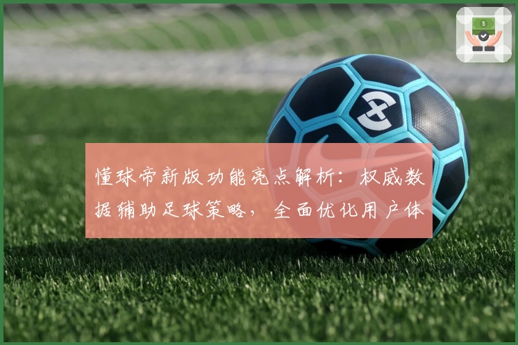懂球帝新版功能亮点解析：权威数据辅助足球策略，全面优化用户体验