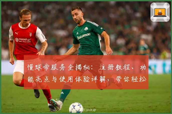 懂球帝服务全揭秘：注册教程、功能亮点与使用体验详解，带你轻松玩转足球世界