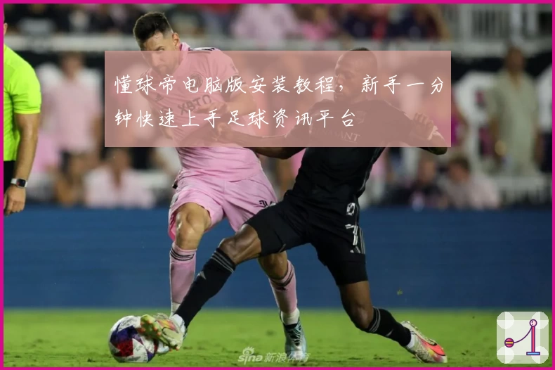 懂球帝电脑版安装教程，新手一分钟快速上手足球资讯平台