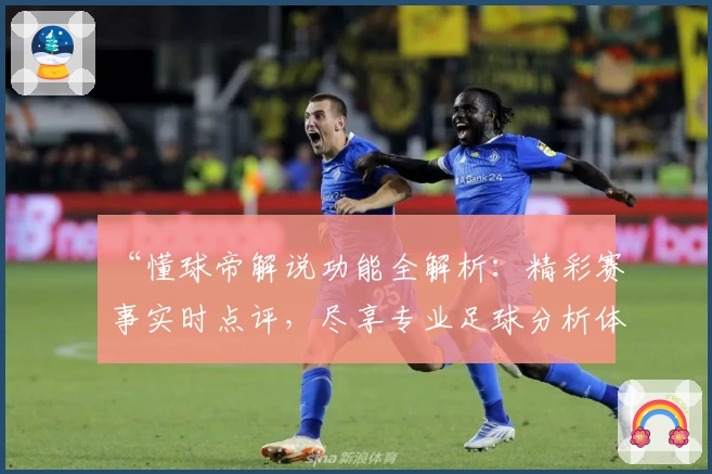 “懂球帝解说功能全解析：精彩赛事实时点评，尽享专业足球分析体验”